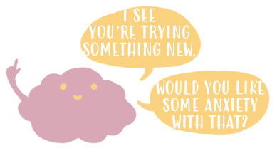 Illustration of a comic brain saying: "I see you're trying something new. Would you like some anxiety with that?"
